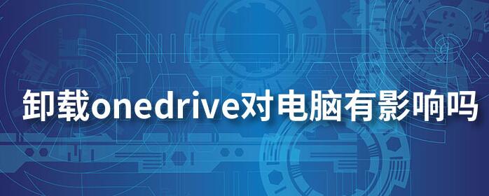 Win10系統(tǒng)OneDrive可以卸載嗎？如何卸載及對電腦的影響