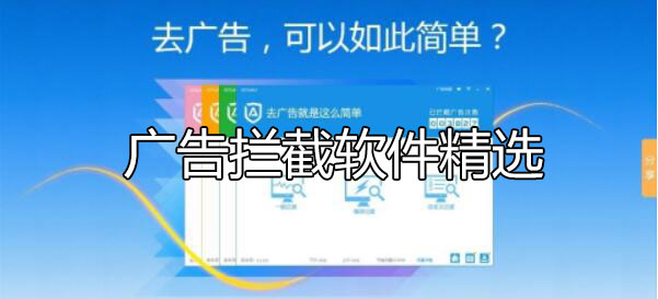 廣告攔截軟件哪個(gè)好？怎么攔截電腦彈窗廣告軟件下載[精選]