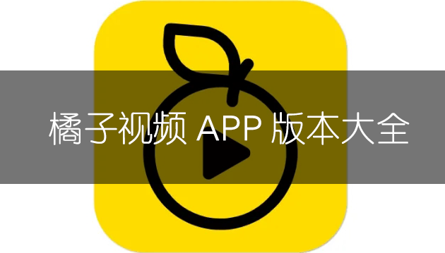 橘子視頻APP下載_橘子視頻破解版_橘子視頻免費版大全