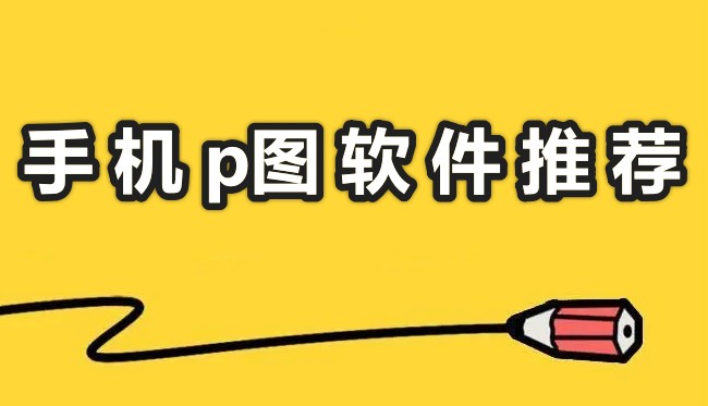 手機p圖軟件哪個好?好用的手機p圖軟件分享