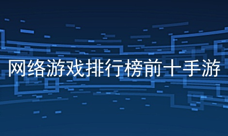 十大熱門大型手機網(wǎng)絡(luò)游戲下載-大型手機網(wǎng)絡(luò)游戲排行榜2023-大型手機網(wǎng)絡(luò)游戲合集