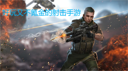 不怎么花錢的射擊手游推薦-好玩不氪金的射擊手游排行榜-不氪金也能玩的射擊手游合輯