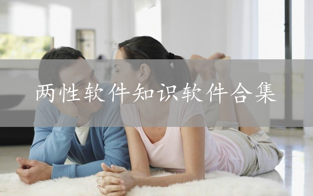 兩性知識(shí)-兩性之間私密相處的問(wèn)題解答-兩性軟件知識(shí)軟件合集