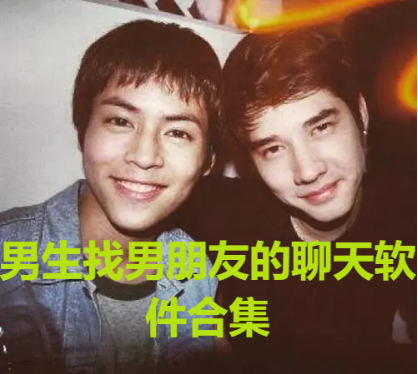 精選男生找男朋友的聊天軟件下載-男生和男生談戀愛(ài)的軟件-男生找男朋友的聊天軟件合集