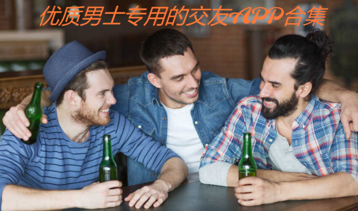 優(yōu)質(zhì)男士專用的交友平臺推薦-男生都在用的社交APP-優(yōu)質(zhì)男士專用的交友APP合集