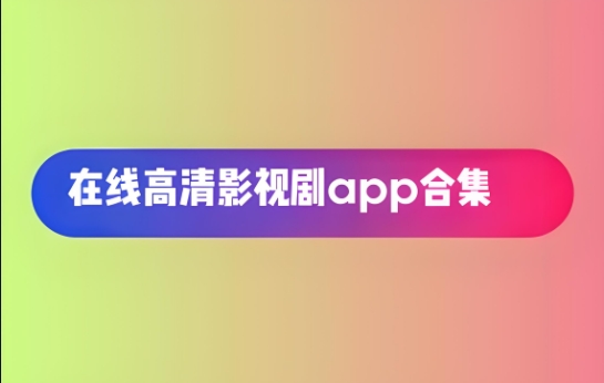 在線高清影視劇app合集-影視資源軟件下載大全資源最全的影視APP推薦