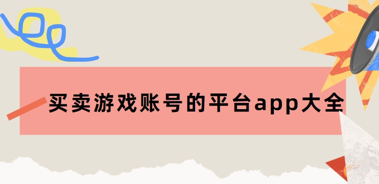 出售游戲賬號平臺app下載-十大游戲交易平臺排行榜-買賣游戲賬號的平臺app大全