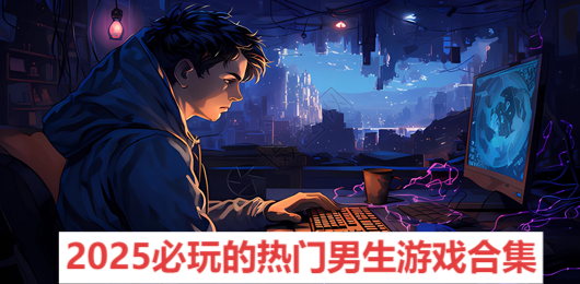 2025必玩的熱門男生游戲合集-適合男生玩的游戲推薦-男生必玩的電腦游戲大全