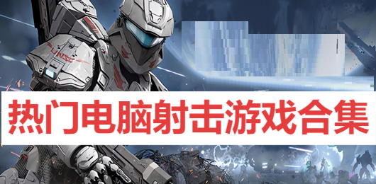 熱門電腦射擊游戲合集-電腦第一人稱射擊游戲大全-PC射擊游戲推薦