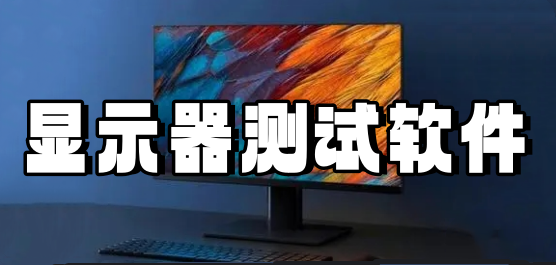 顯示器測試軟件下載合集-顯示器測試軟件-專業(yè)的電腦顯示器測試軟件