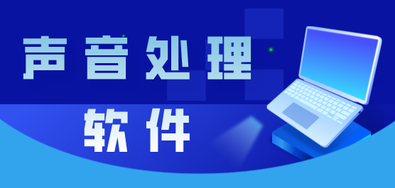 聲音處理軟件合集-常用的聲音處理軟件-電腦處理聲音的軟件
