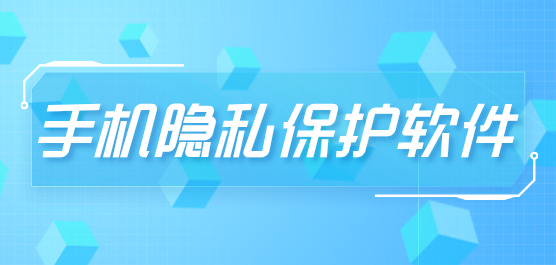 手機(jī)隱私保護(hù)軟件大全-手機(jī)隱私保護(hù)最好的軟件-最好用的手機(jī)隱私保護(hù)軟件