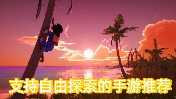 支持自由探索的手游推薦-支持自由探索的手游合集-支持自由探索的手游大全