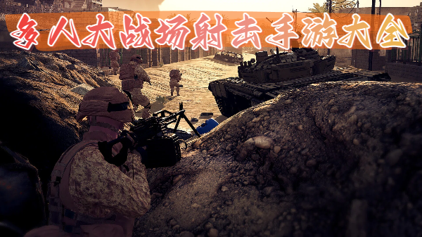 多人大戰(zhàn)場射擊手游大全-多人大戰(zhàn)場射擊手游合集-多人大戰(zhàn)場射擊手游推薦